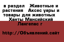  в раздел : Животные и растения » Аксесcуары и товары для животных . Ханты-Мансийский,Лангепас г.
